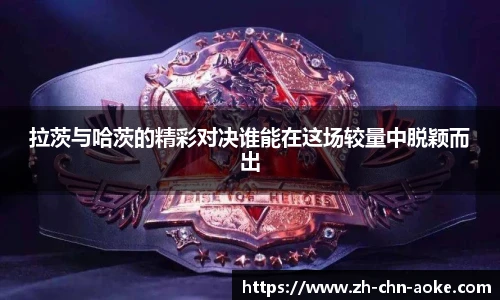拉茨与哈茨的精彩对决谁能在这场较量中脱颖而出