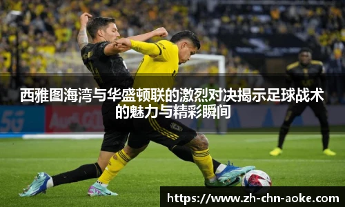 西雅图海湾与华盛顿联的激烈对决揭示足球战术的魅力与精彩瞬间